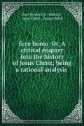 ECCE Homo A Critical Enquiry Into the History of Jesus Christ