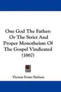 One God the Father And Monotheism of the Gospel Vindiacated