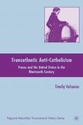 Transatlantic Anti Catholicism France and the United States in the Nineteenth Century 2010